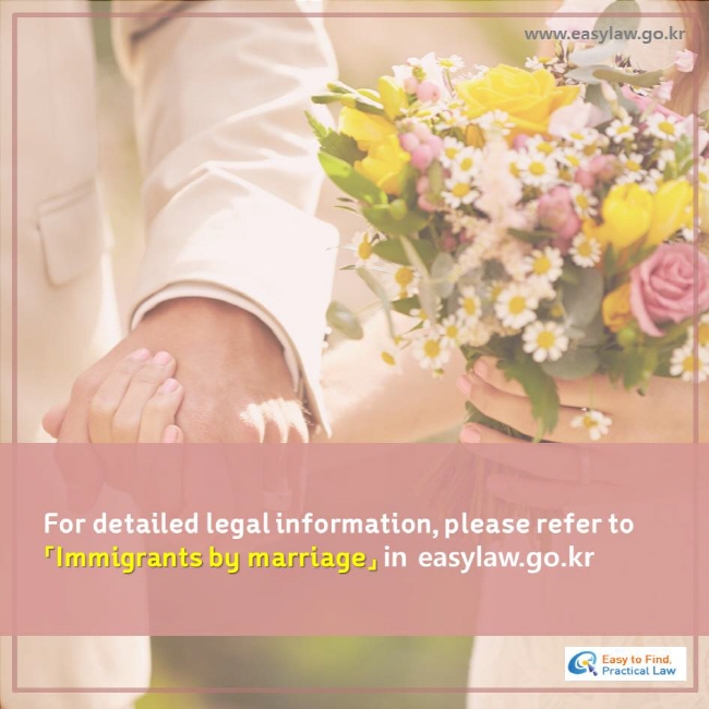 For detailed legal information, please refer to 「Immigrants by marriage」 in easylaw.go.kr 